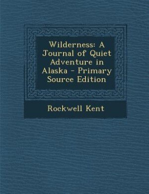 Wilderness: A Journal of Quiet Adventure in Alaska - Primary Source Edition
