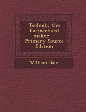 Tschudi, the harpsichord maker  - Primary Source Edition
