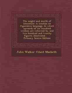The might and mirth of literature. A treatise on figurative language. In which upwards of six hundred writers are referred to, and two hundred and twenty figures illustrated .. - Primary Source Edition de John Walker Vilant Macbeth