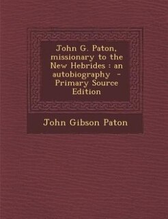 John G. Paton, missionary to the New Hebrides: an autobiography  - Primary Source Edition