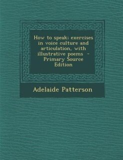 How to speak; exercises in voice culture and articulation, with illustrative poems  - Primary Source Edition