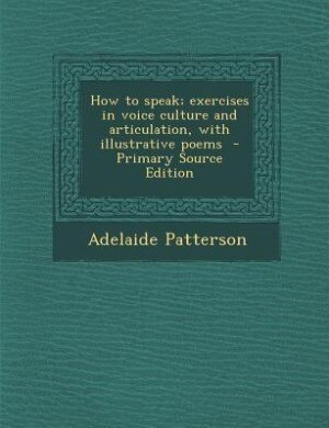 How to speak; exercises in voice culture and articulation, with illustrative poems  - Primary Source Edition