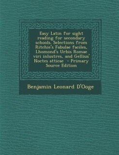 Easy Latin for sight reading for secondary schools. Selections from Ritchie's Fabulae faciles, Lhomond's Urbis Romae viri inlustres, and Gellius' Noctes atticae  - Primary Source Edition