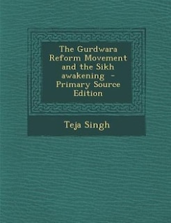 The Gurdwara Reform Movement and the Sikh awakening  - Primary Source Edition