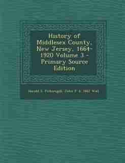 History of Middlesex County, New Jersey, 1664-1920 Volume 3 - Primary Source Edition by Harold E. Pickersgill