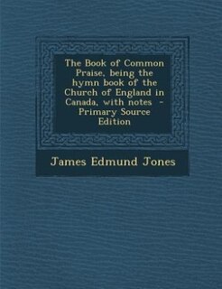 The Book of Common Praise, being the hymn book of the Church of England in Canada, with notes