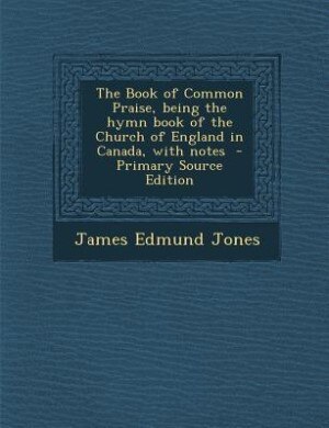 The Book of Common Praise, being the hymn book of the Church of England in Canada, with notes