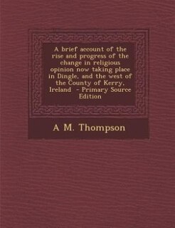 Couverture_A brief account of the rise and progress of the change in religious opinion now taking place in Dingle, and the west of the County of Kerry, Ireland  - Primary Source Edition