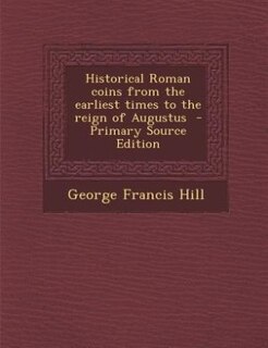 Historical Roman coins from the earliest times to the reign of Augustus  - Primary Source Edition