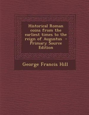 Historical Roman coins from the earliest times to the reign of Augustus  - Primary Source Edition