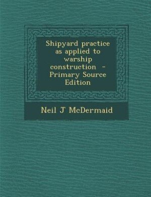 Shipyard practice as applied to warship construction  - Primary Source Edition