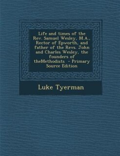 Front cover_Life and times of the Rev. Samuel Wesley, M.A., Rector of Epworth, and father of the Revs. John and Charles Wesley, the founders of theMethodists  - Primary Source Edition