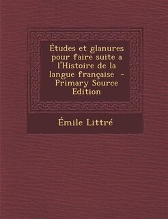Front cover_Études et glanures pour faire suite a l'Histoire de la langue française  - Primary Source Edition
