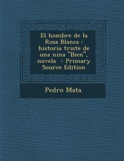 El hombre de la Rosa Blanca: historia triste de una nina Bien, novela  - Primary Source Edition