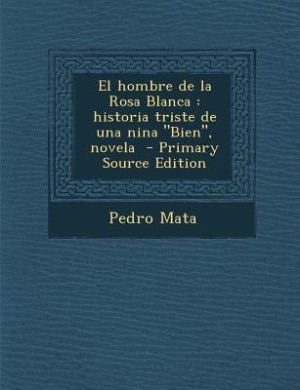El hombre de la Rosa Blanca: historia triste de una nina Bien, novela  - Primary Source Edition