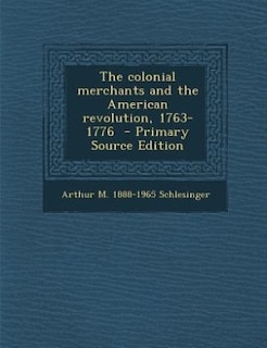 The colonial merchants and the American revolution, 1763-1776  - Primary Source Edition