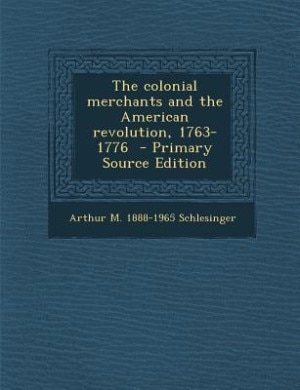 The colonial merchants and the American revolution, 1763-1776  - Primary Source Edition