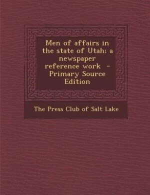 Men of affairs in the state of Utah; a newspaper reference work  - Primary Source Edition