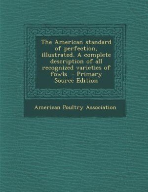 The American standard of perfection, illustrated. A complete description of all recognized varieties of fowls
