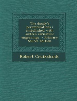 The dandy's perambulations: embellished with sixteen caricature engravings  - Primary Source Edition