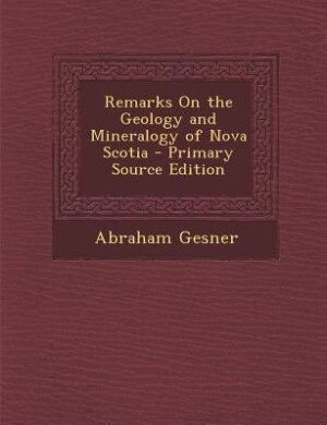 Remarks On the Geology and Mineralogy of Nova Scotia - Primary Source Edition