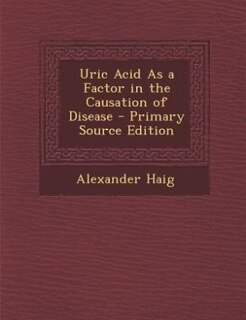 Uric Acid As a Factor in the Causation of Disease - Primary Source Edition