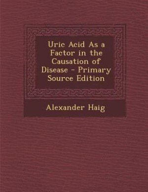 Uric Acid As a Factor in the Causation of Disease - Primary Source Edition
