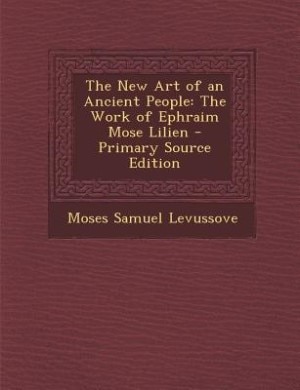 The New Art of an Ancient People: The Work of Ephraim Mose Lilien