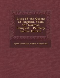 Lives of the Queens of England, from the Norman Conquest - Primary Source Edition