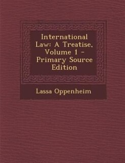 International Law: A Treatise, Volume 1 - Primary Source Edition