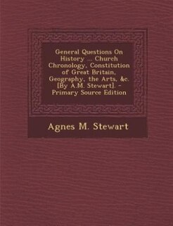 Couverture_General Questions On History ... Church Chronology, Constitution of Great Britain, Geography, the Arts, &c. [By A.M. Stewart]. - Primary Source Edition