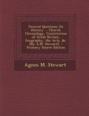 Couverture_General Questions On History ... Church Chronology, Constitution of Great Britain, Geography, the Arts, &c. [By A.M. Stewart]. - Primary Source Edition