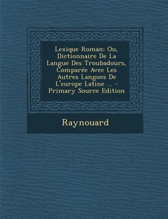 Lexique Roman: Ou, Dictionnaire De La Langue Des Troubadours, Comparée Avec Les Autres Langues De L'europe Latine