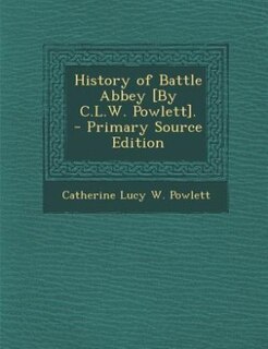 History of Battle Abbey [By C.L.W. Powlett]. - Primary Source Edition