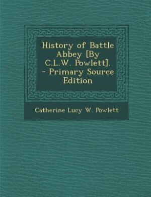 History of Battle Abbey [By C.L.W. Powlett]. - Primary Source Edition