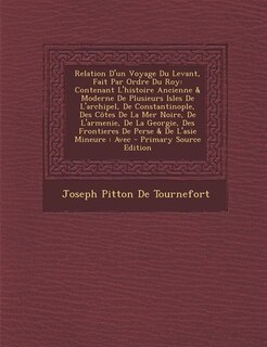 Relation D'un Voyage Du Levant, Fait Par Ordre Du Roy: Contenant L'histoire Ancienne & Moderne De Plusieurs Isles De L'archipel, De Constantinople, Des Cô
