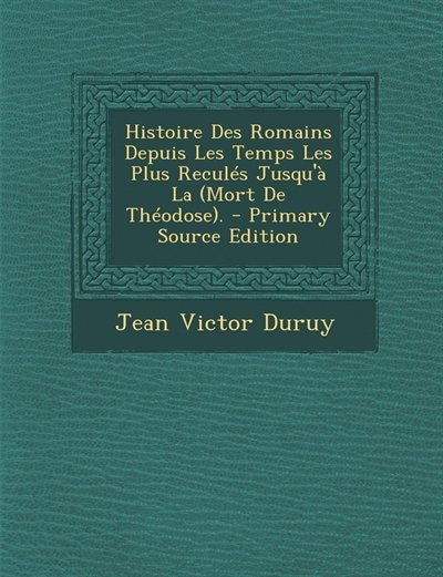 Front cover_Histoire Des Romains Depuis Les Temps Les Plus Reculés Jusqu'à La (Mort De Théodose). - Primary Source Edition