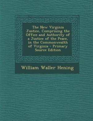 Front cover_The New Virginia Justice, Comprising the Office and Authority of a Justice of the Peace, in the Commonwealth of Virginia - Primary Source Edition