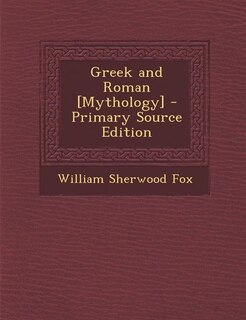 Greek and Roman [Mythology] - Primary Source Edition