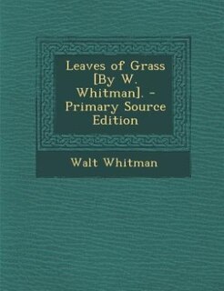 Leaves of Grass [By W. Whitman]. - Primary Source Edition