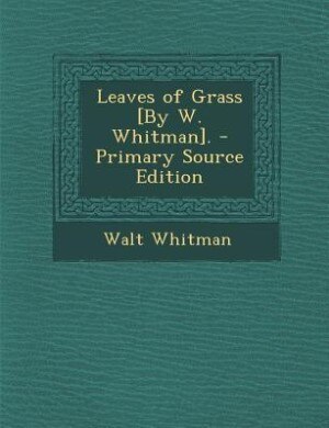 Leaves of Grass [By W. Whitman]. - Primary Source Edition