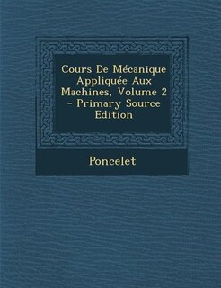 Cours De Mécanique Appliquée Aux Machines, Volume 2 - Primary Source Edition