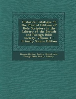 Historical Catalogue of the Printed Editions of Holy Scripture in the Library of the British and Foreign Bible Society, Volume 1 - Primary Source Edition