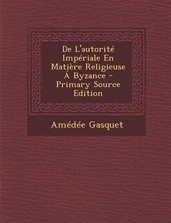 Front cover_De L'autorité Impériale En Matière Religieuse Á Byzance - Primary Source Edition