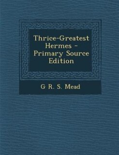 Front cover_Thrice-Greatest Hermes - Primary Source Edition