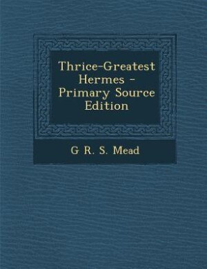 Front cover_Thrice-Greatest Hermes - Primary Source Edition