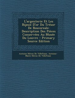 L'Argenterie Et Les Bijoux D'Or Du Tresor de Boscoreale: Description Des Pieces Conservees Au Musee Du Louvre - Primary Source Edition