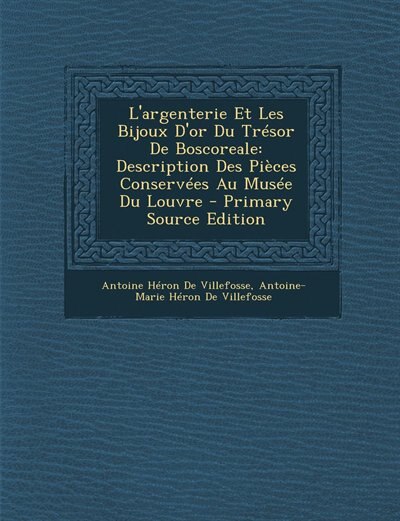 L'Argenterie Et Les Bijoux D'Or Du Tresor de Boscoreale: Description Des Pieces Conservees Au Musee Du Louvre - Primary Source Edition