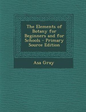 The Elements of Botany for Beginners and for Schools - Primary Source Edition