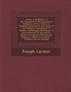 Aether and Matter: A Development of the Dynamical Relations of the Aether to Material Systems On the Basis of the Atom